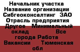 Начальник участка › Название организации ­ Сибгеоконсалтинг, ЗАО › Отрасль предприятия ­ Другое › Минимальный оклад ­ 101 400 - Все города Работа » Вакансии   . Тюменская обл.